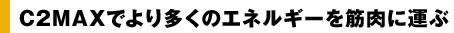 C2MAXでより多くのエネルギーを筋肉に運ぶ