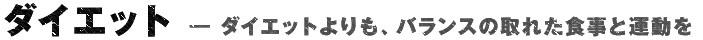 ダイエット — ダイエットよりも、バランスの取れた食事と運動を